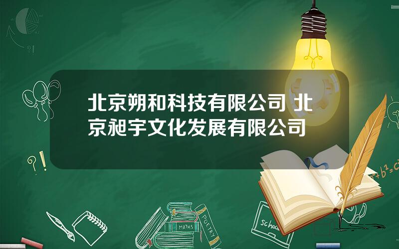 北京朔和科技有限公司 北京昶宇文化发展有限公司